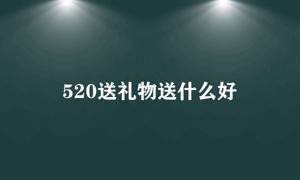 520送礼物送什么好