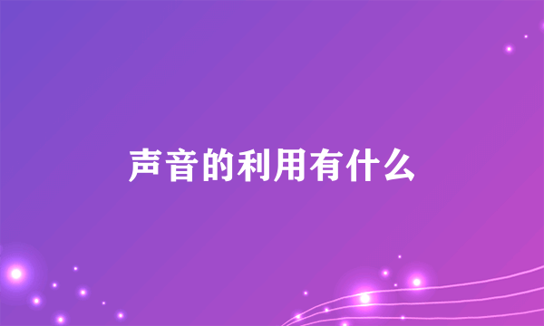 声音的利用有什么