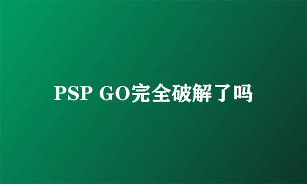 PSP GO完全破解了吗