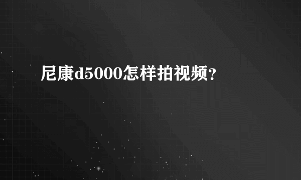 尼康d5000怎样拍视频？