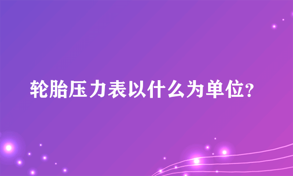 轮胎压力表以什么为单位？