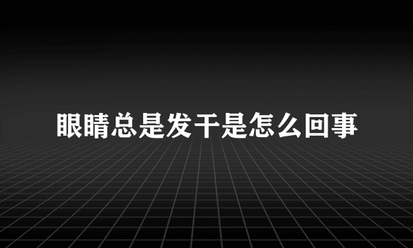 眼睛总是发干是怎么回事