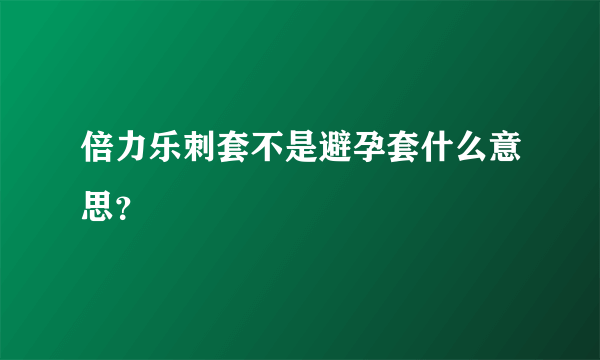 倍力乐刺套不是避孕套什么意思？