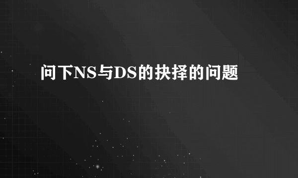 问下NS与DS的抉择的问题