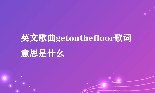 英文歌曲getonthefloor歌词意思是什么