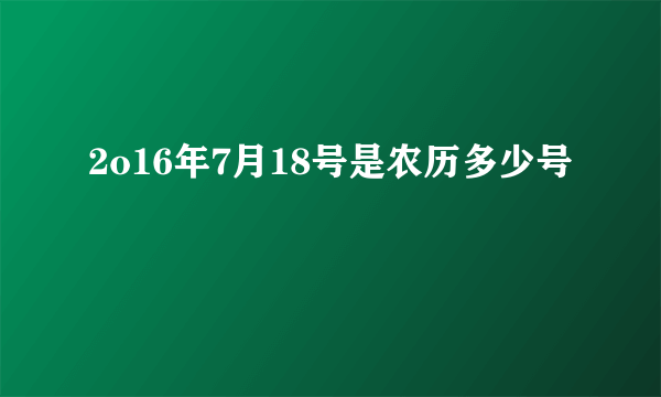 2o16年7月18号是农历多少号