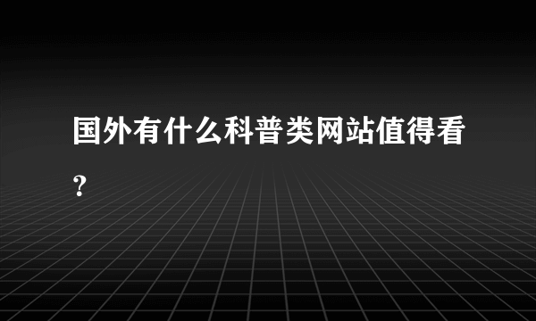 国外有什么科普类网站值得看？