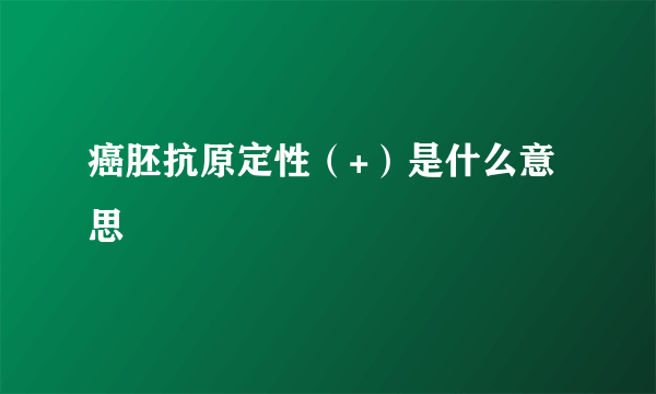 癌胚抗原定性（+）是什么意思