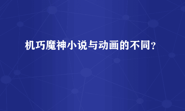 机巧魔神小说与动画的不同？