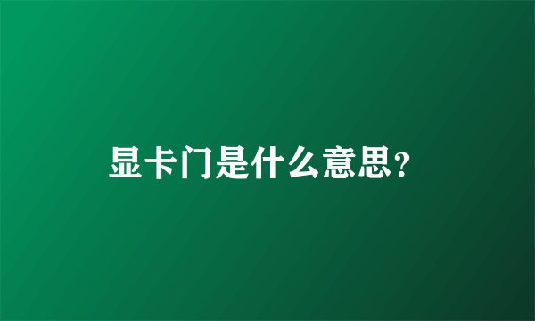 显卡门是什么意思？