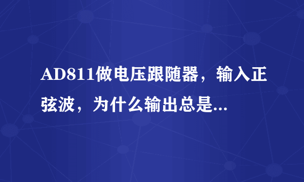 AD811做电压跟随器，输入正弦波，为什么输出总是一条直线？