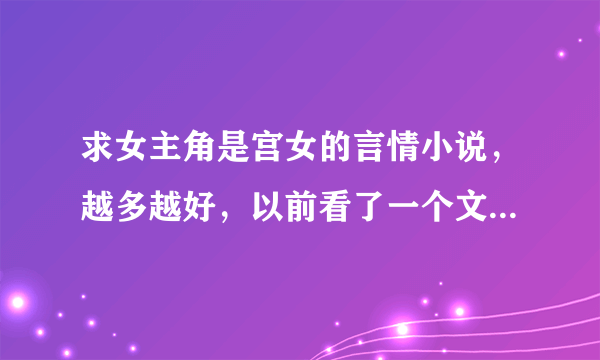 求女主角是宫女的言情小说，越多越好，以前看了一个文超好看，不记得名字了