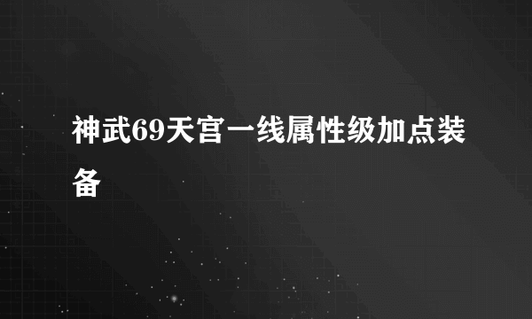 神武69天宫一线属性级加点装备