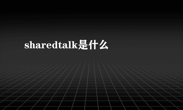 sharedtalk是什么