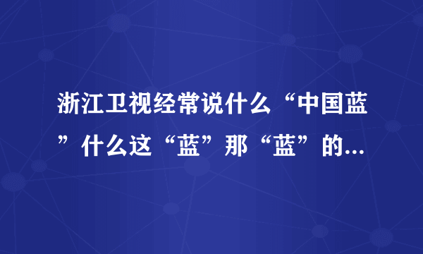 浙江卫视经常说什么“中国蓝”什么这“蓝”那“蓝”的是什么意思