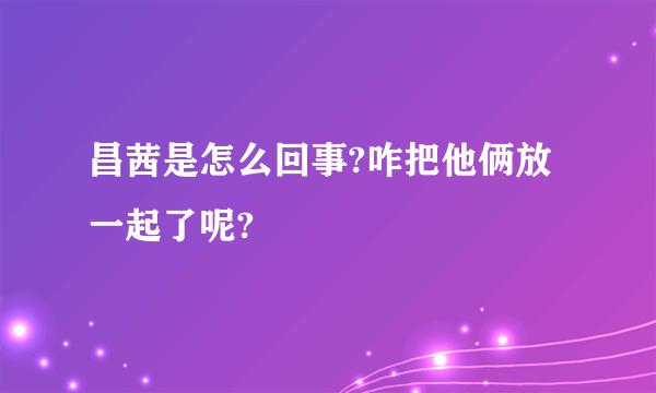 昌茜是怎么回事?咋把他俩放一起了呢?