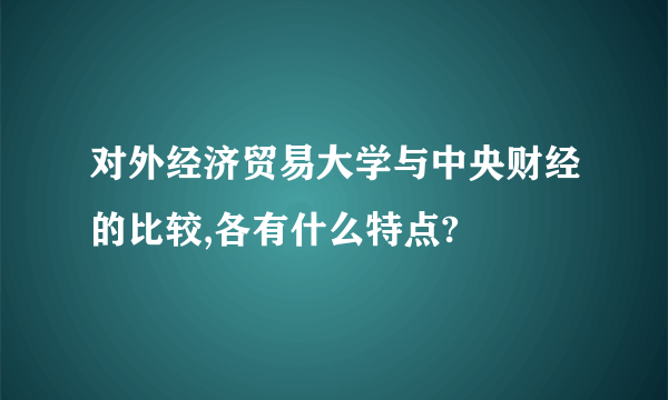 对外经济贸易大学与中央财经的比较,各有什么特点?