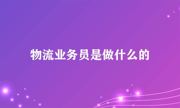 物流业务员是做什么的