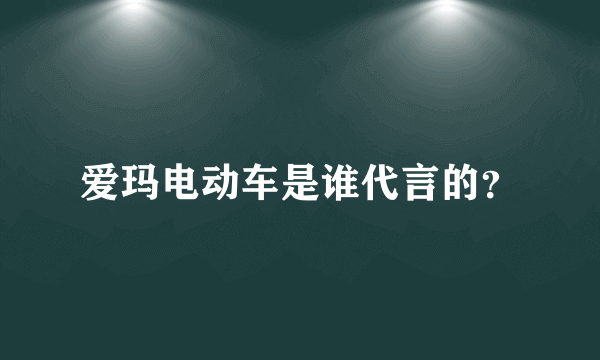 爱玛电动车是谁代言的？