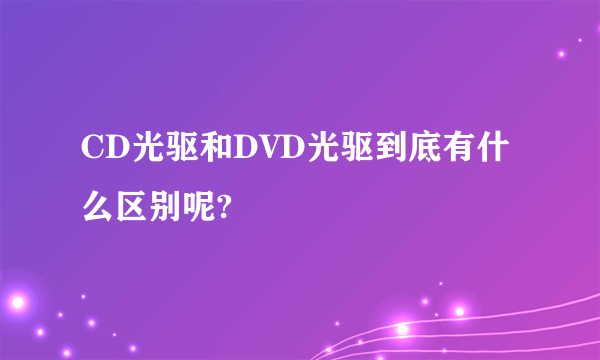 CD光驱和DVD光驱到底有什么区别呢?