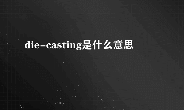 die-casting是什么意思