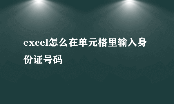 excel怎么在单元格里输入身份证号码