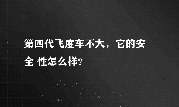 第四代飞度车不大，它的安 全 性怎么样？