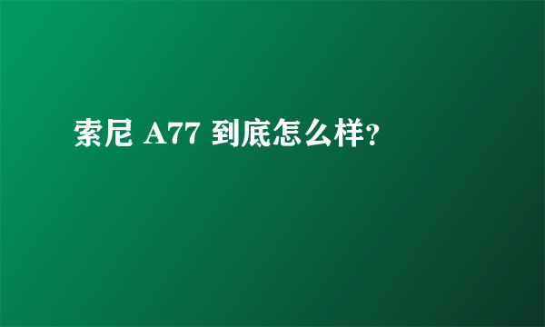 索尼 A77 到底怎么样？