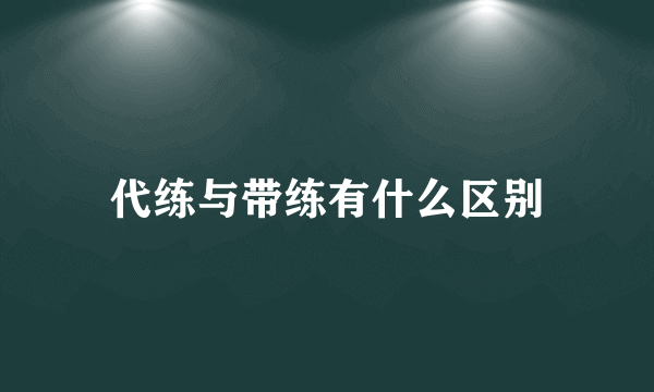 代练与带练有什么区别