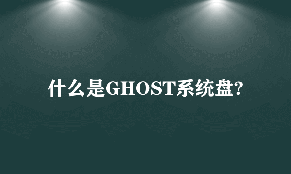 什么是GHOST系统盘?