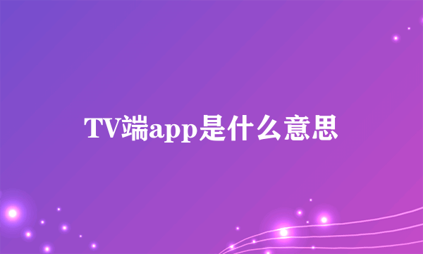 TV端app是什么意思