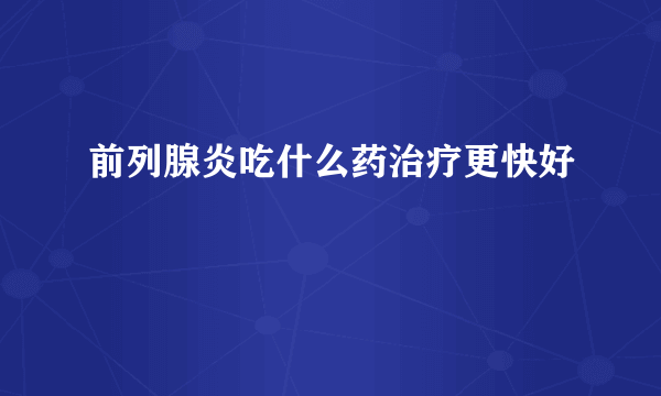 前列腺炎吃什么药治疗更快好