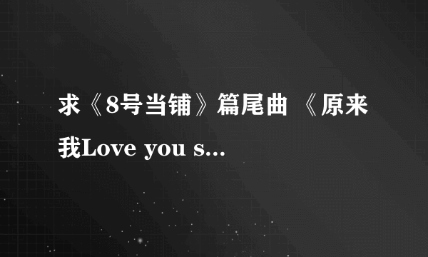 求《8号当铺》篇尾曲 《原来我Love you so much》歌词