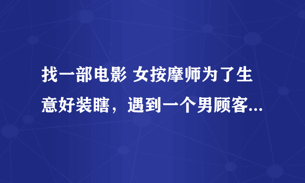 找一部电影 女按摩师为了生意好装瞎，遇到一个男顾客，男的对她很好