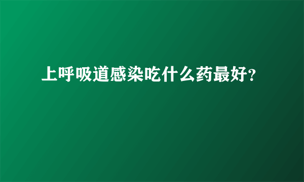 上呼吸道感染吃什么药最好？