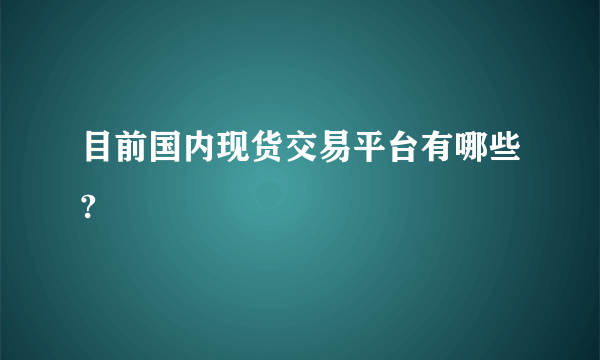 目前国内现货交易平台有哪些?