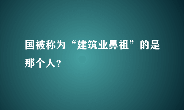 国被称为“建筑业鼻祖”的是那个人？