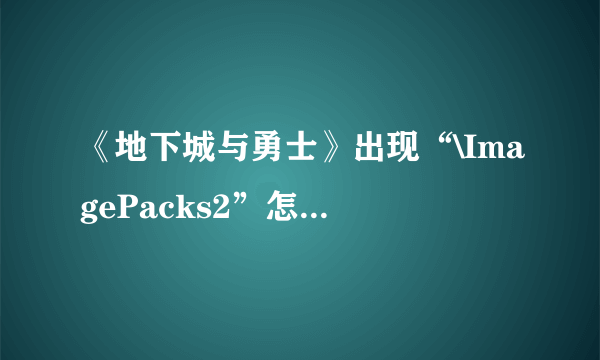 《地下城与勇士》出现“\ImagePacks2”怎么还原？