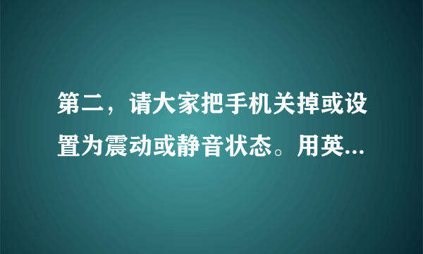 第二，请大家把手机关掉或设置为震动或静音状态。用英语怎么翻译？