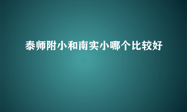 泰师附小和南实小哪个比较好