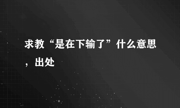 求教“是在下输了”什么意思，出处