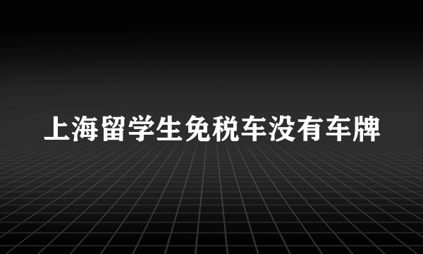 上海留学生免税车没有车牌