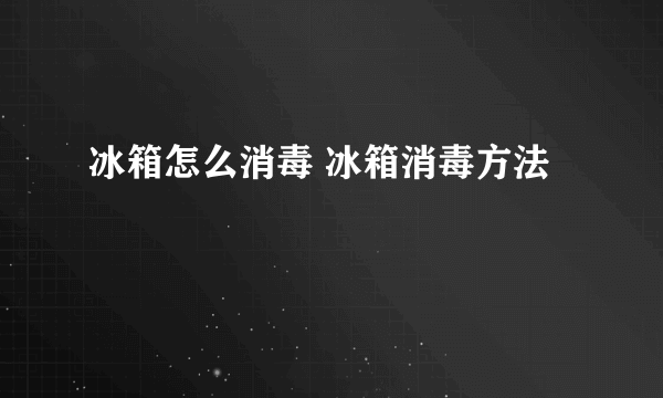 冰箱怎么消毒 冰箱消毒方法