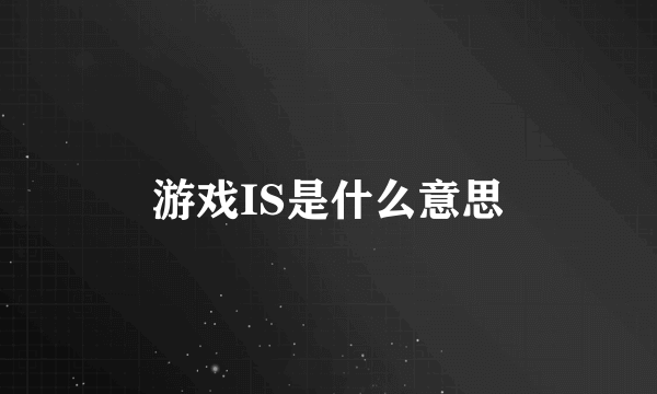 游戏IS是什么意思