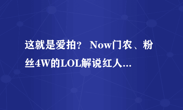 这就是爱拍？ Now门农、粉丝4W的LOL解说红人、就因为为了粉丝而被卸掉红人！