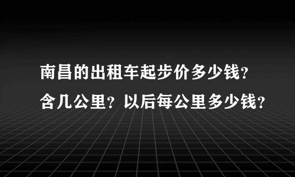 南昌的出租车起步价多少钱？含几公里？以后每公里多少钱？