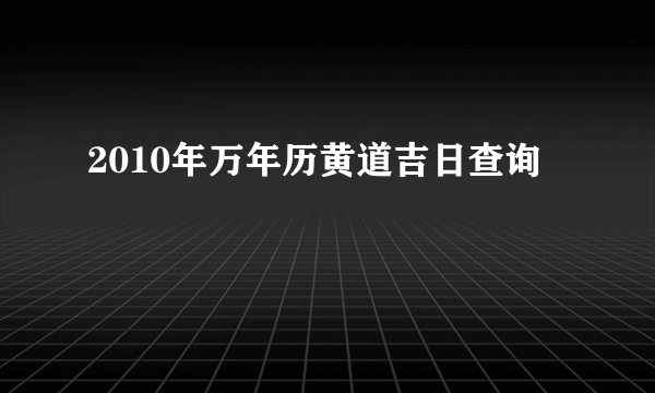 2010年万年历黄道吉日查询