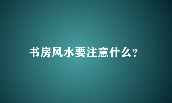 书房风水要注意什么？