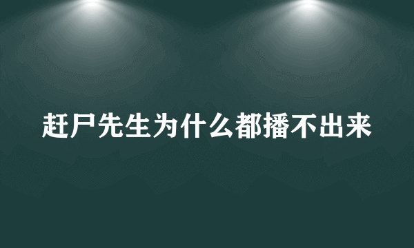 赶尸先生为什么都播不出来