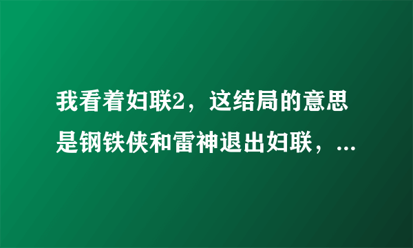 我看着妇联2，这结局的意思是钢铁侠和雷神退出妇联，然后那几个新人加入吗？！